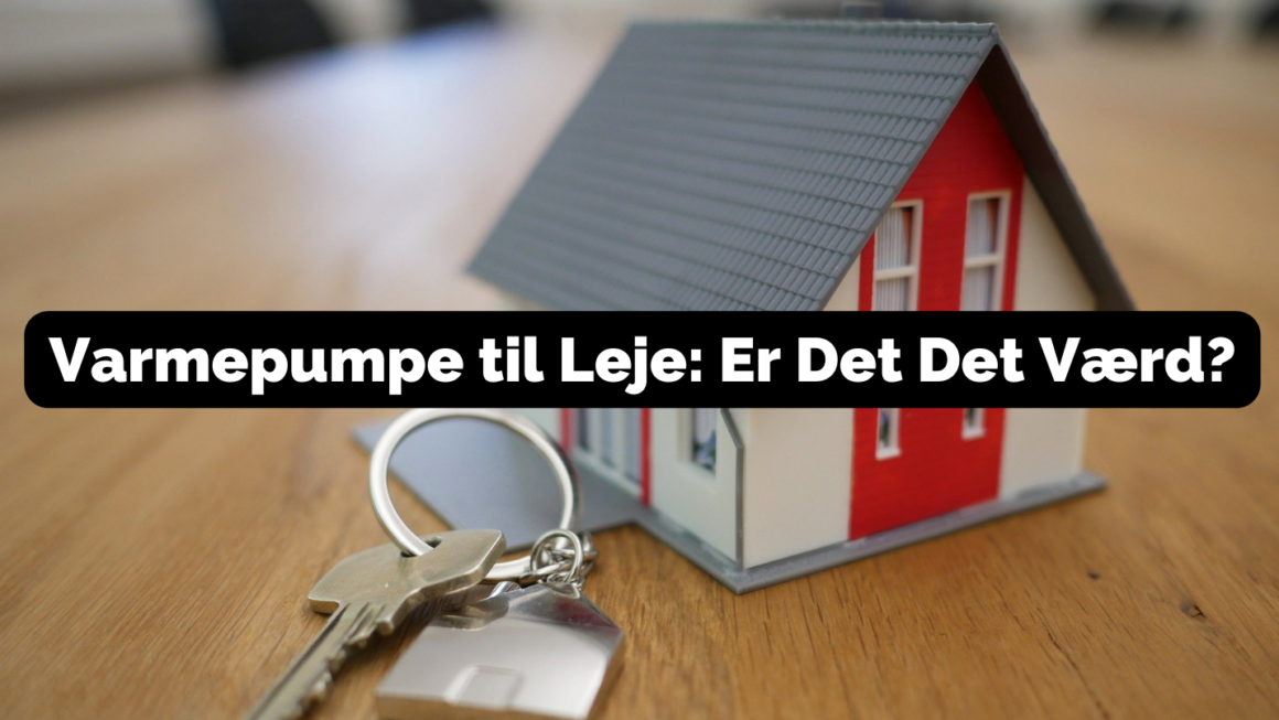 Varmepumpe til Leje: Er Det Det Værd?