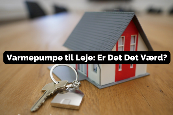 Varmepumpe til Leje: Er Det Det Værd?