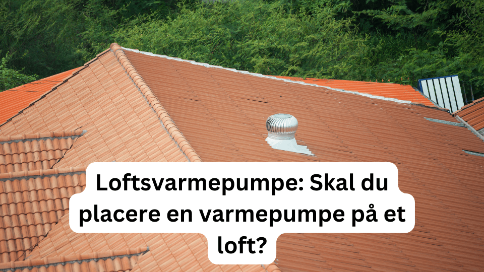 Loftsvarmepumpe: Skal du placere en varmepumpe på et loft?